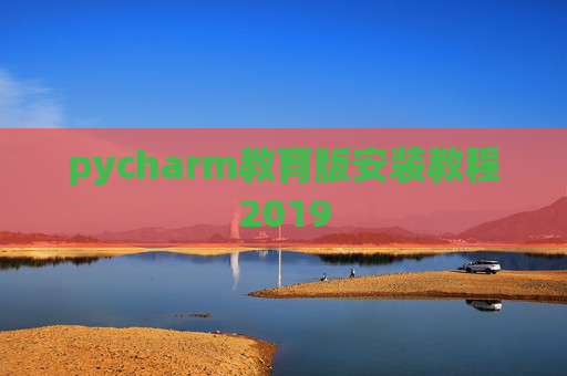 pycharm教育版安装教程2019 pycharm教育版安装教程2019